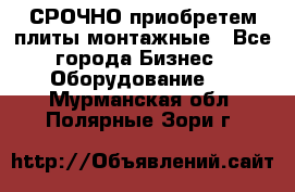 СРОЧНО приобретем плиты монтажные - Все города Бизнес » Оборудование   . Мурманская обл.,Полярные Зори г.